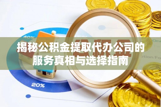 威县揭秘公积金提取代办公司的服务真相与选择指南