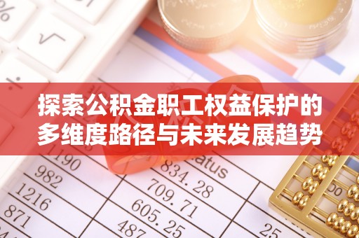 威县探索公积金职工权益保护的多维度路径与未来发展趋势