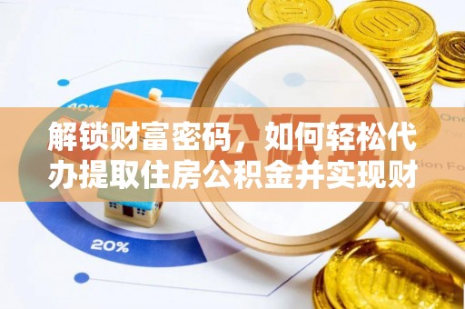 威县解锁财富密码，如何轻松代办提取住房公积金并实现财务自由