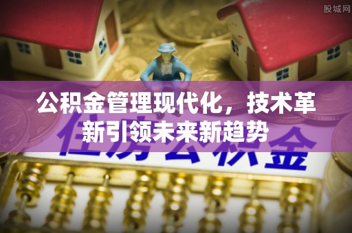 威县公积金管理现代化，技术革新引领未来新趋势