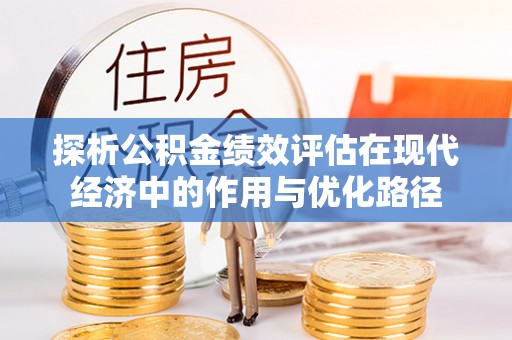 威县探析公积金绩效评估在现代经济中的作用与优化路径