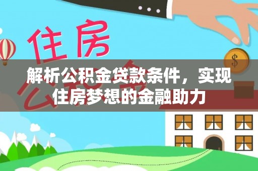 威县解析公积金贷款条件，实现住房梦想的金融助力
