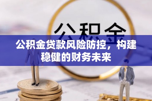 威县公积金贷款风险防控，构建稳健的财务未来