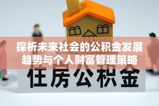 威县探析未来社会的公积金发展趋势与个人财富管理策略