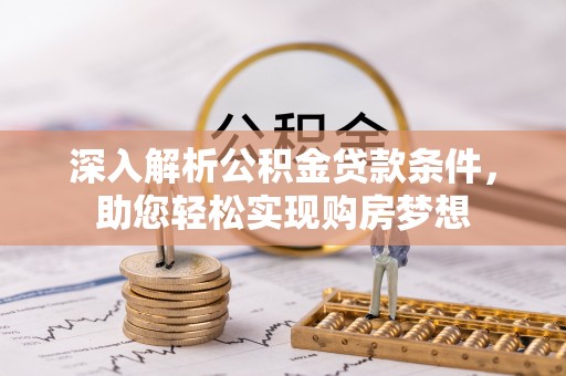 威县深入解析公积金贷款条件，助您轻松实现购房梦想