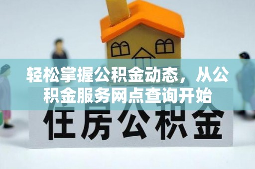 威县轻松掌握公积金动态，从公积金服务网点查询开始