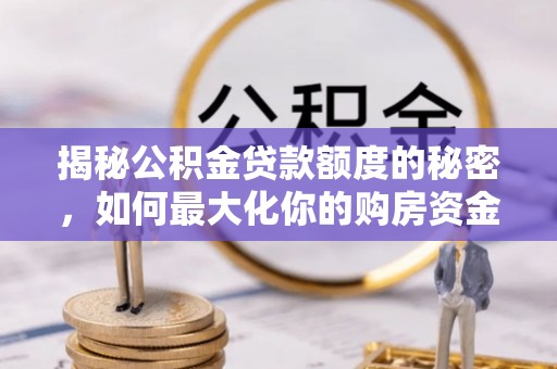 威县揭秘公积金贷款额度的秘密，如何最大化你的购房资金