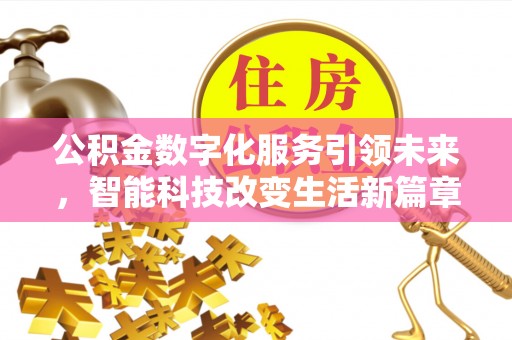 威县公积金数字化服务引领未来，智能科技改变生活新篇章