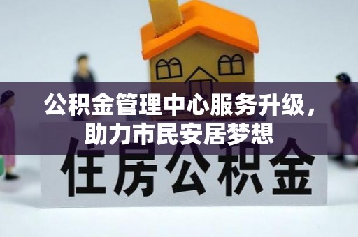 威县公积金管理中心服务升级，助力市民安居梦想