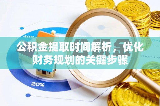 威县公积金提取时间解析，优化财务规划的关键步骤