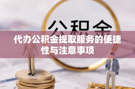 威县代办公积金提取服务的便捷性与注意事项