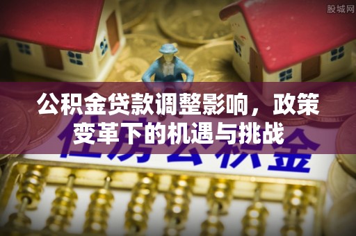 威县公积金贷款调整影响，政策变革下的机遇与挑战