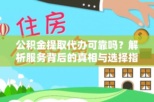 威县公积金提取代办可靠吗？解析服务背后的真相与选择指南