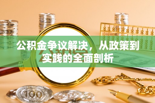 威县公积金争议解决，从政策到实践的全面剖析