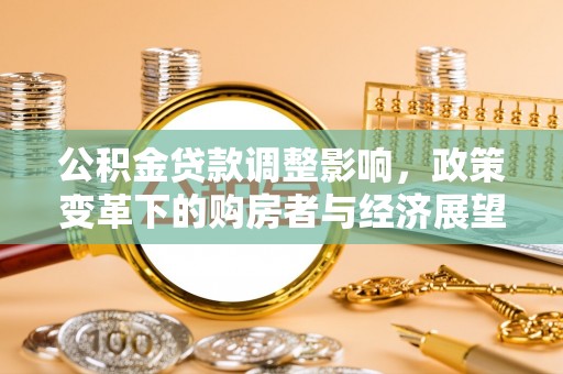 威县公积金贷款调整影响，政策变革下的购房者与经济展望