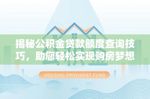 威县揭秘公积金贷款额度查询技巧，助您轻松实现购房梦想