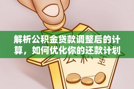 威县解析公积金贷款调整后的计算，如何优化你的还款计划