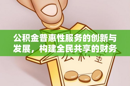 威县公积金普惠性服务的创新与发展，构建全民共享的财务未来