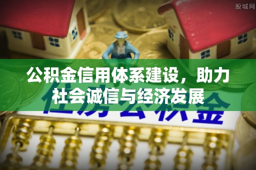 威县公积金信用体系建设，助力社会诚信与经济发展