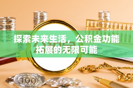 威县探索未来生活，公积金功能拓展的无限可能