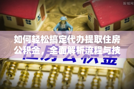 威县如何轻松搞定代办提取住房公积金，全面解析流程与技巧