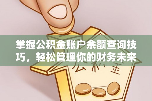 威县掌握公积金账户余额查询技巧，轻松管理你的财务未来