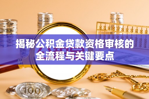 威县揭秘公积金贷款资格审核的全流程与关键要点