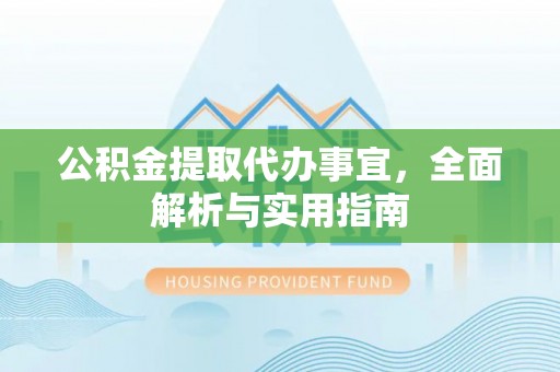 威县公积金提取代办事宜，全面解析与实用指南