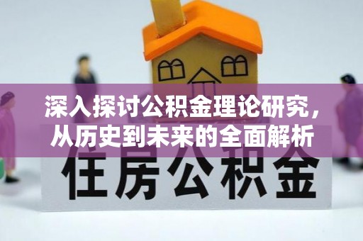 威县深入探讨公积金理论研究，从历史到未来的全面解析