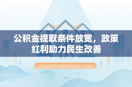 威县公积金提取条件放宽，政策红利助力民生改善