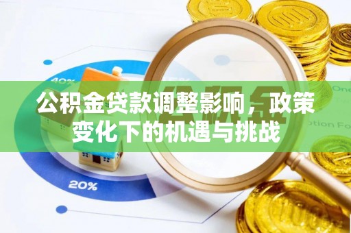 威县公积金贷款调整影响，政策变化下的机遇与挑战