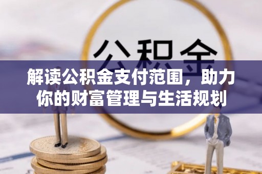 威县解读公积金支付范围，助力你的财富管理与生活规划