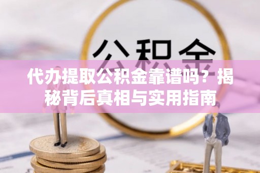 威县代办提取公积金靠谱吗？揭秘背后真相与实用指南