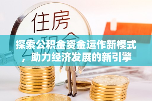 威县探索公积金资金运作新模式，助力经济发展的新引擎