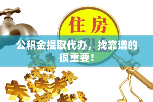 威县公积金提取代办，找靠谱的很重要！