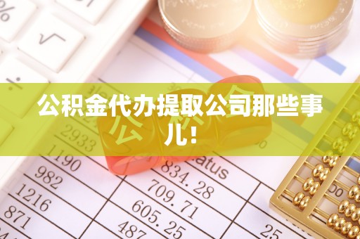 威县公积金代办提取公司那些事儿！