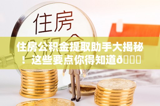 威县住房公积金提取助手大揭秘！这些要点你得知道😎