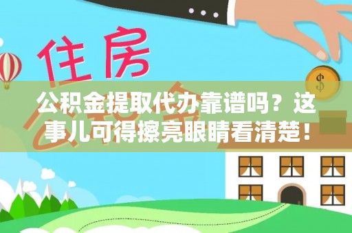威县公积金提取代办靠谱吗？这事儿可得擦亮眼睛看清楚！