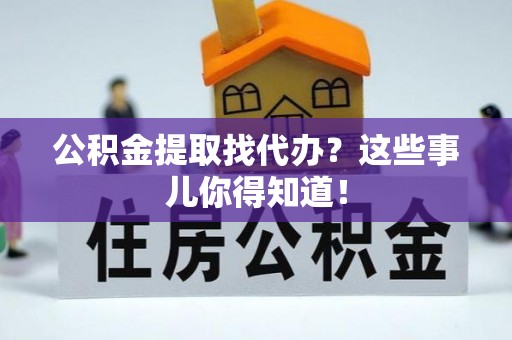 威县公积金提取找代办？这些事儿你得知道！
