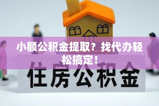 威县小额公积金提取？找代办轻松搞定！