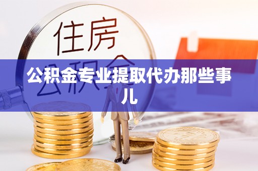 威县公积金专业提取代办那些事儿