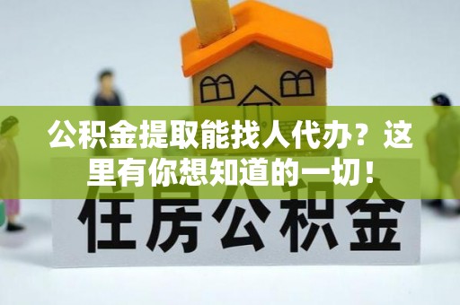 威县公积金提取能找人代办？这里有你想知道的一切！