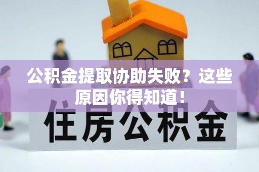 威县公积金提取协助失败？这些原因你得知道！