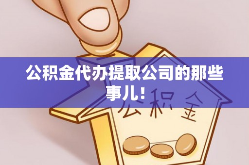 威县公积金代办提取公司的那些事儿！