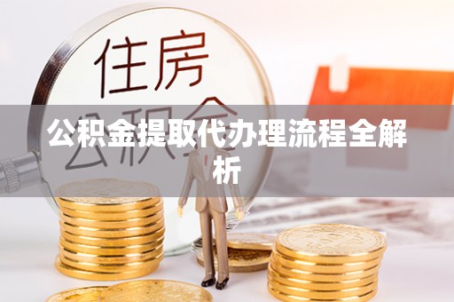 威县公积金提取代办理流程全解析
