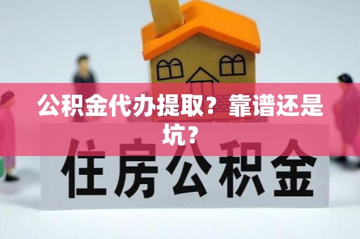 威县公积金代办提取？靠谱还是坑？