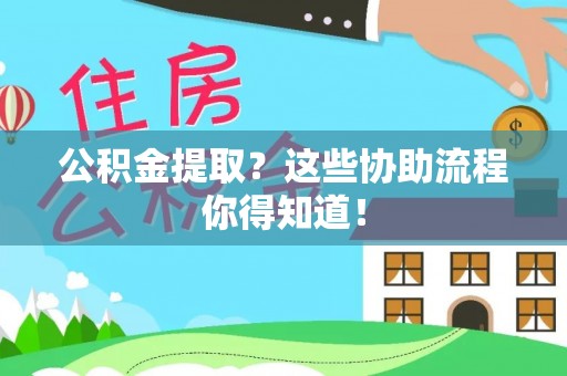 威县公积金提取？这些协助流程你得知道！