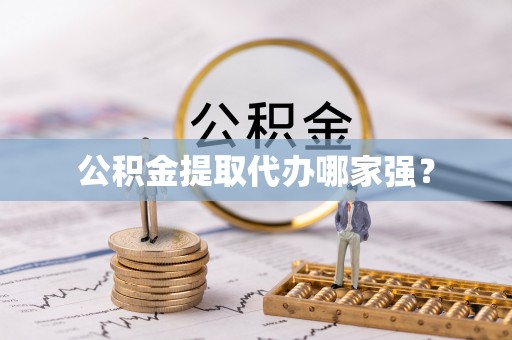威县公积金提取代办哪家强？