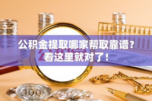 威县公积金提取哪家帮取靠谱？看这里就对了！