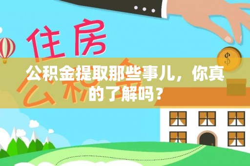 威县公积金提取那些事儿，你真的了解吗？